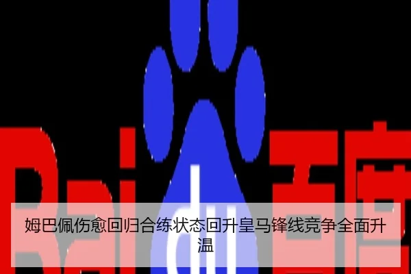 姆巴佩伤愈回归合练状态回升皇马锋线竞争全面升温