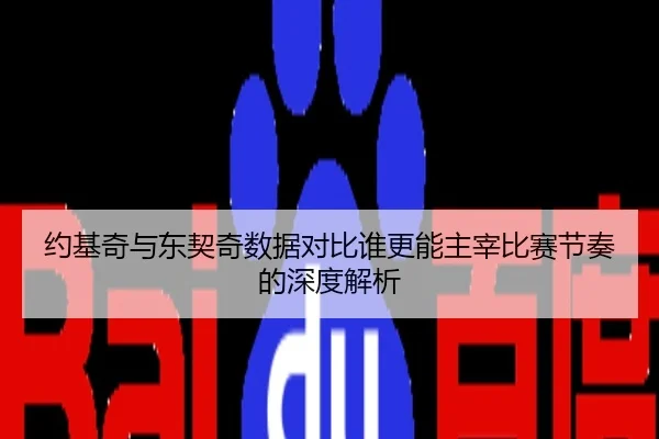 约基奇与东契奇数据对比谁更能主宰比赛节奏的深度解析