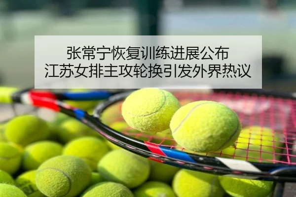 张常宁恢复训练进展公布 江苏女排主攻轮换引发外界热议