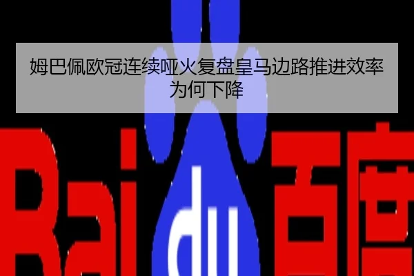 姆巴佩欧冠连续哑火复盘皇马边路推进效率为何下降